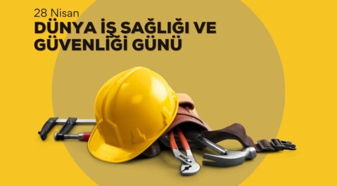 28 Nisan Dünya İş Sağlığı ve Güvenliği Günü Açıklaması